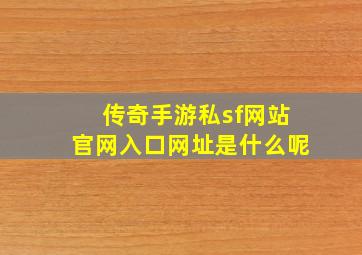 传奇手游私sf网站官网入口网址是什么呢