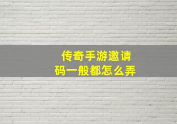 传奇手游邀请码一般都怎么弄