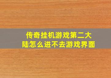 传奇挂机游戏第二大陆怎么进不去游戏界面