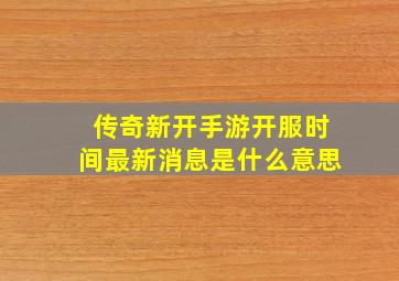 传奇新开手游开服时间最新消息是什么意思