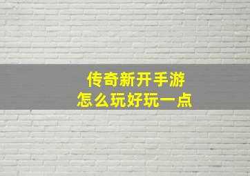 传奇新开手游怎么玩好玩一点