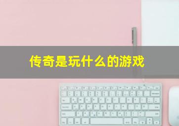 传奇是玩什么的游戏