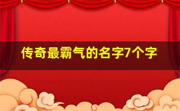 传奇最霸气的名字7个字