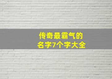 传奇最霸气的名字7个字大全