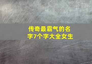 传奇最霸气的名字7个字大全女生