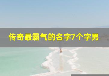 传奇最霸气的名字7个字男