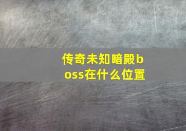 传奇未知暗殿boss在什么位置