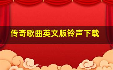 传奇歌曲英文版铃声下载