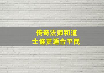 传奇法师和道士谁更适合平民