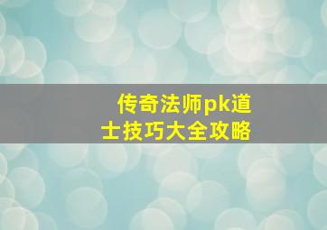 传奇法师pk道士技巧大全攻略