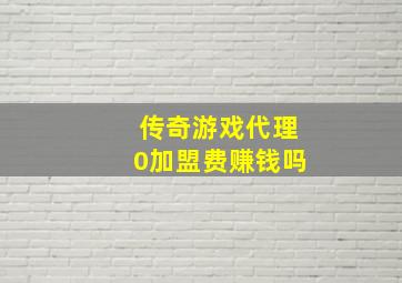 传奇游戏代理0加盟费赚钱吗