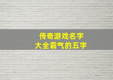 传奇游戏名字大全霸气的五字