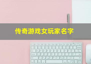 传奇游戏女玩家名字