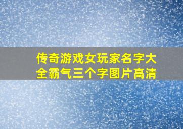 传奇游戏女玩家名字大全霸气三个字图片高清