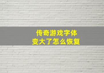 传奇游戏字体变大了怎么恢复