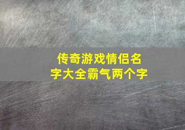 传奇游戏情侣名字大全霸气两个字