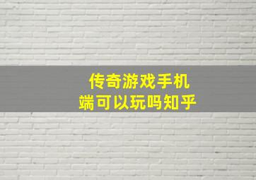 传奇游戏手机端可以玩吗知乎