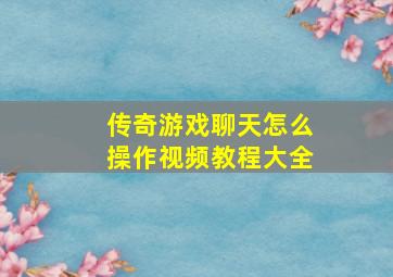 传奇游戏聊天怎么操作视频教程大全