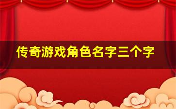 传奇游戏角色名字三个字