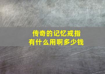 传奇的记忆戒指有什么用啊多少钱