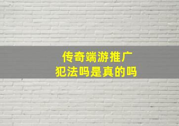 传奇端游推广犯法吗是真的吗