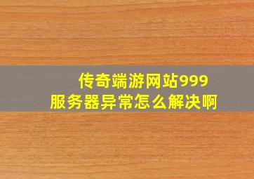 传奇端游网站999服务器异常怎么解决啊