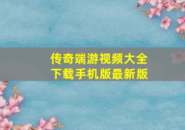 传奇端游视频大全下载手机版最新版