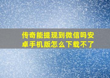 传奇能提现到微信吗安卓手机版怎么下载不了