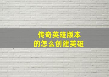 传奇英雄版本的怎么创建英雄