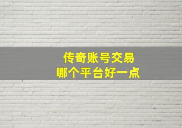 传奇账号交易哪个平台好一点