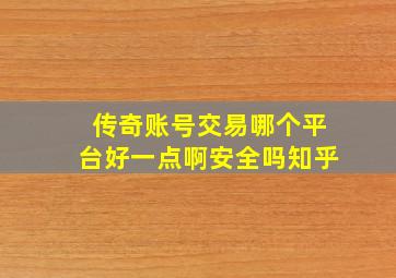 传奇账号交易哪个平台好一点啊安全吗知乎