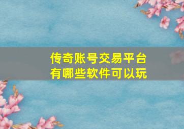 传奇账号交易平台有哪些软件可以玩