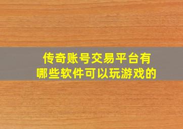 传奇账号交易平台有哪些软件可以玩游戏的