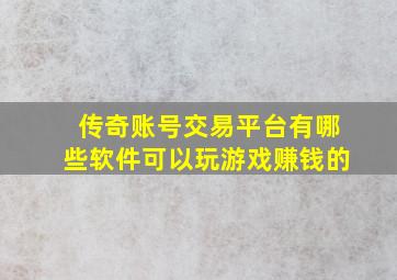 传奇账号交易平台有哪些软件可以玩游戏赚钱的