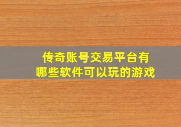 传奇账号交易平台有哪些软件可以玩的游戏