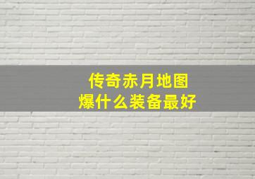 传奇赤月地图爆什么装备最好