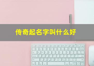 传奇起名字叫什么好