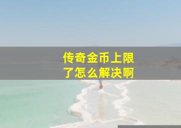 传奇金币上限了怎么解决啊