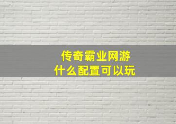 传奇霸业网游什么配置可以玩