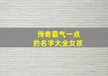 传奇霸气一点的名字大全女孩