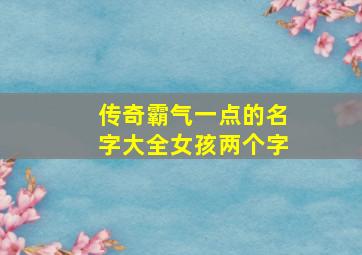 传奇霸气一点的名字大全女孩两个字