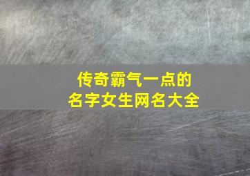 传奇霸气一点的名字女生网名大全