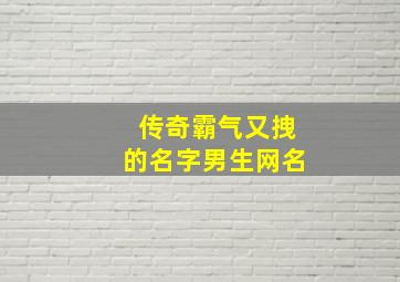 传奇霸气又拽的名字男生网名