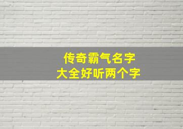 传奇霸气名字大全好听两个字