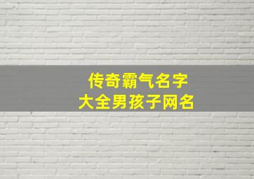 传奇霸气名字大全男孩子网名