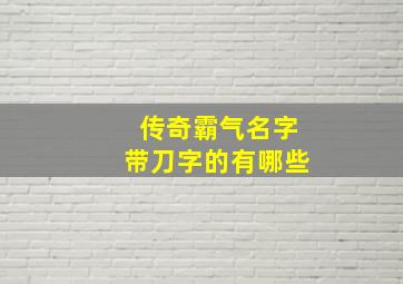 传奇霸气名字带刀字的有哪些