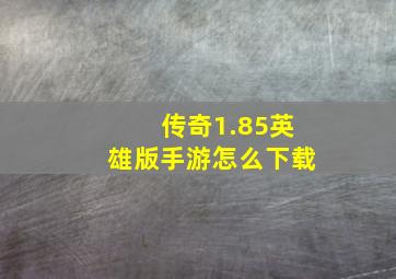 传奇1.85英雄版手游怎么下载