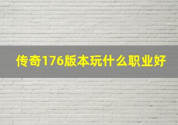 传奇176版本玩什么职业好