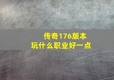 传奇176版本玩什么职业好一点