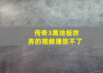 传奇3黑地板咋弄的视频播放不了